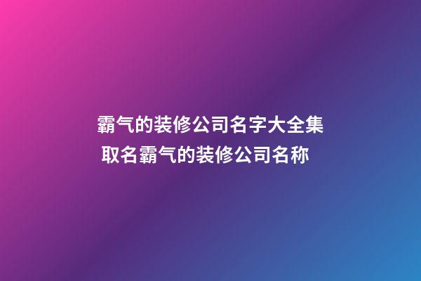 霸气的装修公司名字大全集 取名霸气的装修公司名称-第1张-公司起名-玄机派